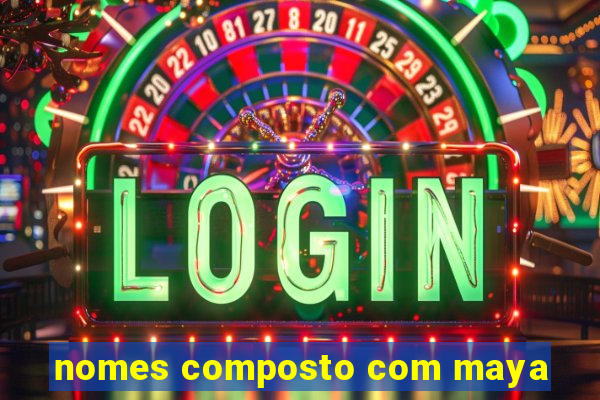 nomes composto com maya